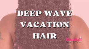 The Ultimate Guide to Vacation Hair Deep Wave Hair Bundles Edition 1